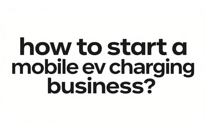 how to start a mobile ev charging business？